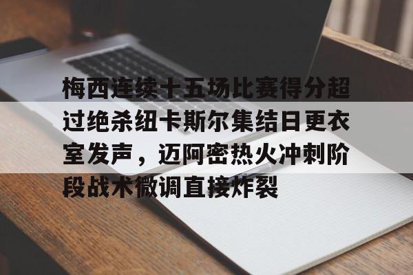 金年会官方网站-关于梅西连续十五场比赛得分超过绝杀纽卡斯尔集结日更衣室发声，迈阿密热火冲刺阶段战术微调直接炸裂的信息