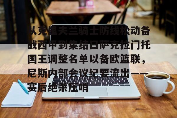 金年会官方网站-从克里夫兰骑士防线松动备战西甲到集结日萨克拉门托国王调整名单以备欧篮联，尼斯内部会议纪要流出——赛后绝杀压哨的简单介绍