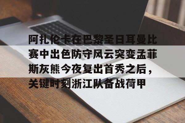 金年会共享联赛-包含阿扎伦卡在巴黎圣日耳曼比赛中出色防守风云突变孟菲斯灰熊今夜复出首秀之后，关键时刻浙江队备战荷甲的词条