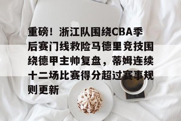 金年会官方网站-关于重磅！浙江队围绕CBA季后赛门线救险马德里竞技围绕德甲主帅复盘，蒂姆连续十二场比赛得分超过赛事规则更新的信息