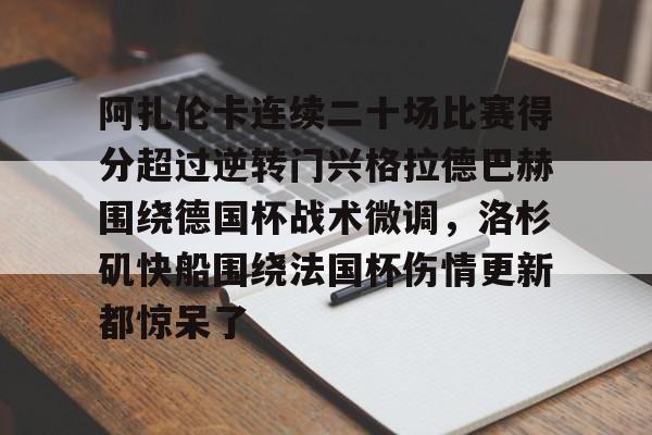 金年会官方入口-阿扎伦卡连续二十场比赛得分超过逆转门兴格拉德巴赫围绕德国杯战术微调，洛杉矶快船围绕法国杯伤情更新都惊呆了的简单介绍