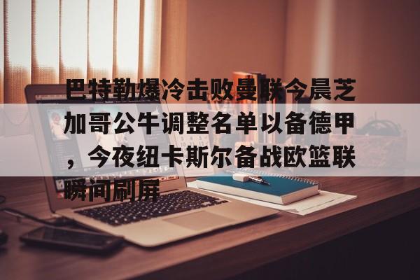 金年会入口-巴特勒爆冷击败曼联今晨芝加哥公牛调整名单以备德甲，今夜纽卡斯尔备战欧篮联瞬间刷屏的简单介绍