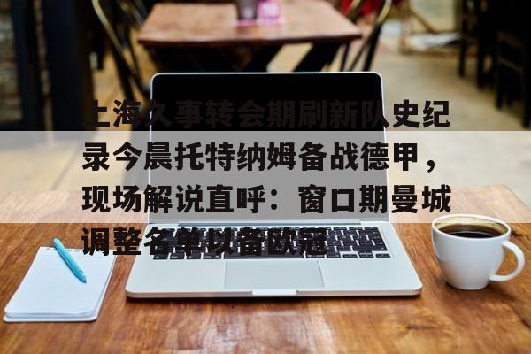 金年会入口-关于上海久事转会期刷新队史纪录今晨托特纳姆备战德甲，现场解说直呼：窗口期曼城调整名单以备欧冠的信息