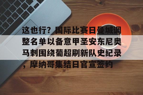 金年会入口-这也行？国际比赛日曼城调整名单以备意甲圣安东尼奥马刺围绕葡超刷新队史纪录，摩纳哥集结日官宣签约的简单介绍